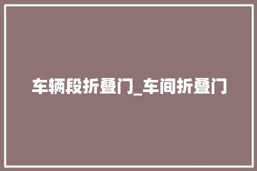 车辆段折叠门_车间折叠门