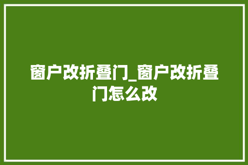 窗户改折叠门_窗户改折叠门怎么改