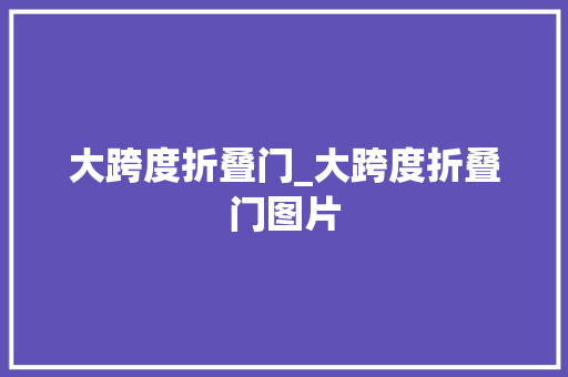 大跨度折叠门_大跨度折叠门图片