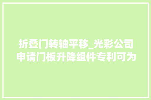 折叠门转轴平移_光彩公司申请门板升降组件专利可为转轴机构的其他功能组件节省大年夜量的轴向空间