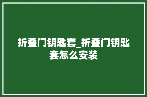 折叠门钥匙套_折叠门钥匙套怎么安装