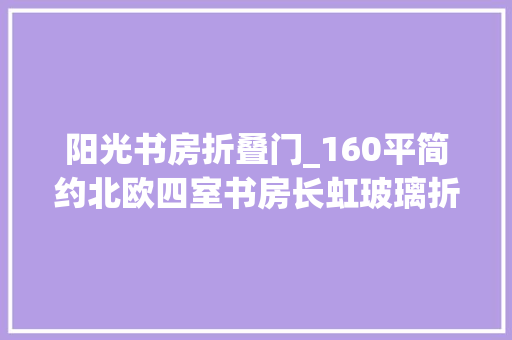 阳光书房折叠门_160平简约北欧四室书房长虹玻璃折叠门