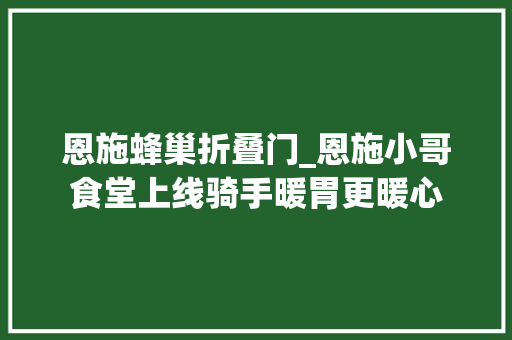 恩施蜂巢折叠门_恩施小哥食堂上线骑手暖胃更暖心