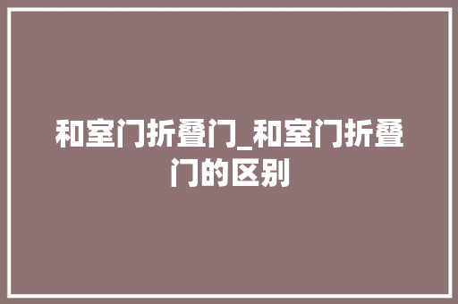 和室门折叠门_和室门折叠门的区别