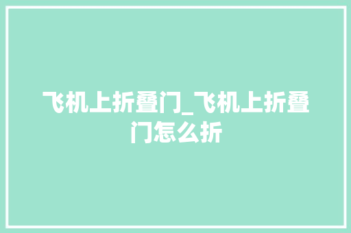 飞机上折叠门_飞机上折叠门怎么折