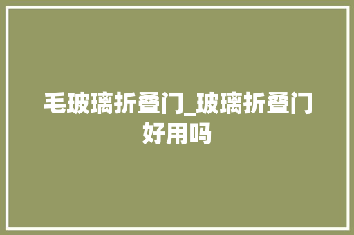 毛玻璃折叠门_玻璃折叠门好用吗