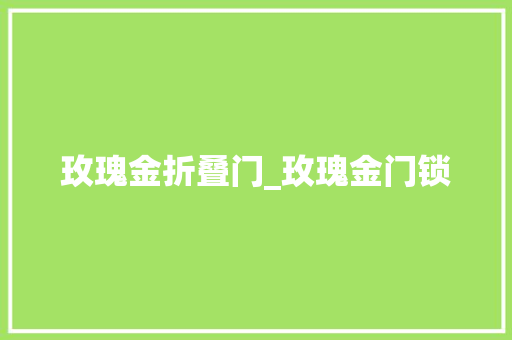 玫瑰金折叠门_玫瑰金门锁