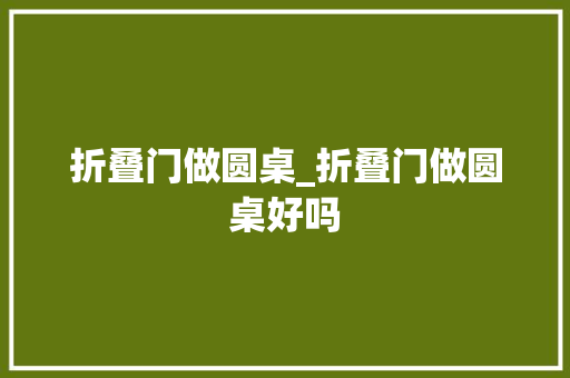 折叠门做圆桌_折叠门做圆桌好吗