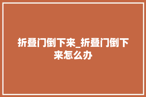 折叠门倒下来_折叠门倒下来怎么办