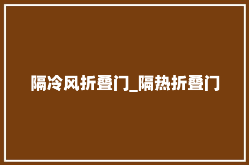 隔冷风折叠门_隔热折叠门