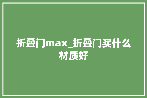 折叠门max_折叠门买什么材质好