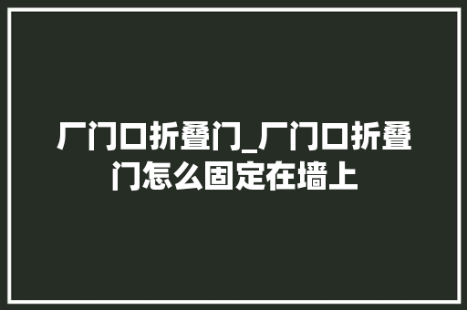 厂门口折叠门_厂门口折叠门怎么固定在墙上