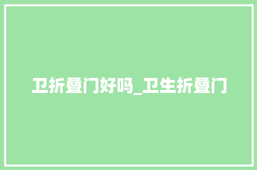 卫折叠门好吗_卫生折叠门