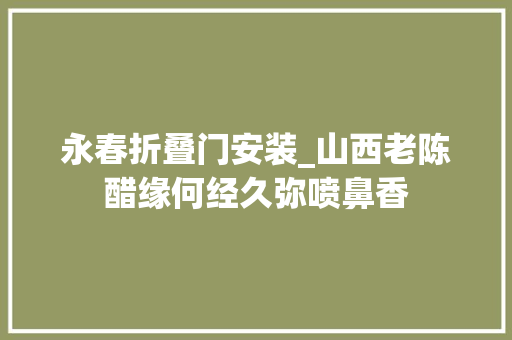 永春折叠门安装_山西老陈醋缘何经久弥喷鼻香