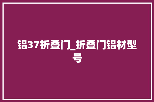 铝37折叠门_折叠门铝材型号