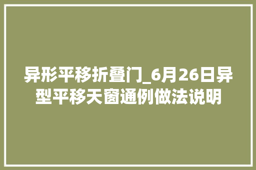 异形平移折叠门_6月26日异型平移天窗通例做法说明