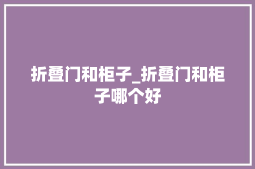 折叠门和柜子_折叠门和柜子哪个好