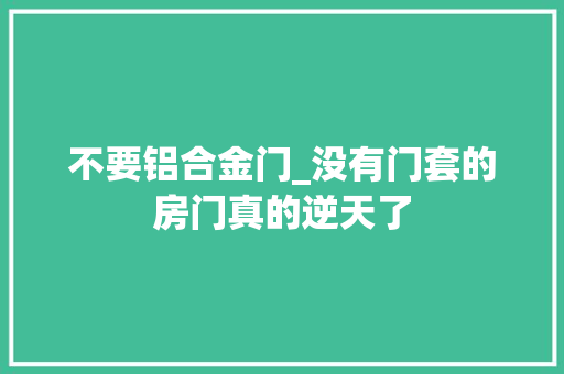 不要铝合金门_没有门套的房门真的逆天了