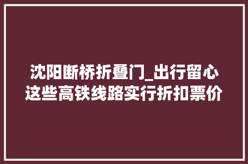 沈阳断桥折叠门_出行留心这些高铁线路实行折扣票价最高65折去沈阳仅需19元