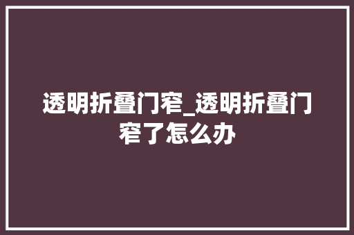 透明折叠门窄_透明折叠门窄了怎么办