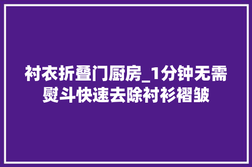衬衣折叠门厨房_1分钟无需熨斗快速去除衬衫褶皱