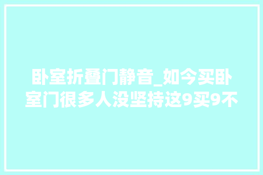 卧室折叠门静音_如今买卧室门很多人没坚持这9买9不买被忽悠了才恍然大年夜悟