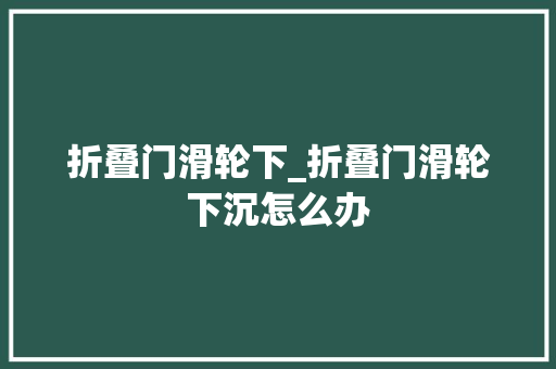折叠门滑轮下_折叠门滑轮下沉怎么办