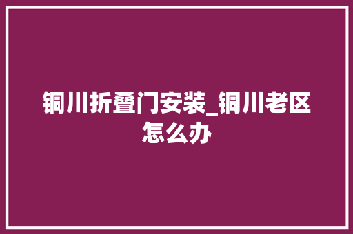 铜川折叠门安装_铜川老区怎么办