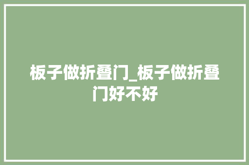 板子做折叠门_板子做折叠门好不好