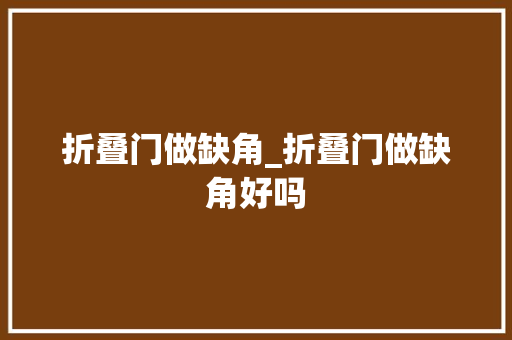折叠门做缺角_折叠门做缺角好吗