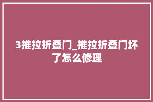 3推拉折叠门_推拉折叠门坏了怎么修理