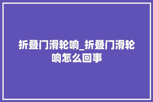 折叠门滑轮响_折叠门滑轮响怎么回事