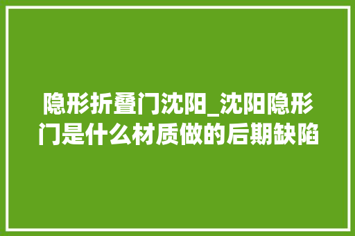 隐形折叠门沈阳_沈阳隐形门是什么材质做的后期缺陷多吗