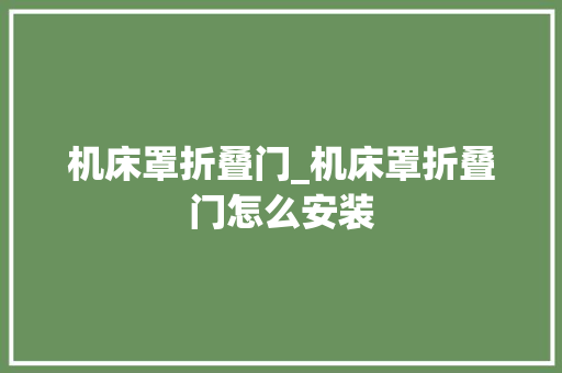 机床罩折叠门_机床罩折叠门怎么安装