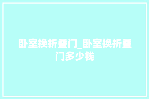 卧室换折叠门_卧室换折叠门多少钱