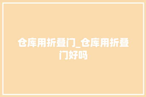 仓库用折叠门_仓库用折叠门好吗