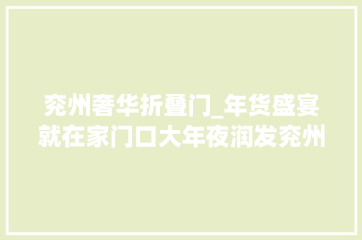兖州奢华折叠门_年货盛宴就在家门口大年夜润发兖州店21年的年货大年夜街开市啦