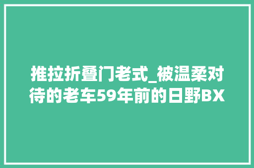 推拉折叠门老式_被温柔对待的老车59年前的日野BX421巴士