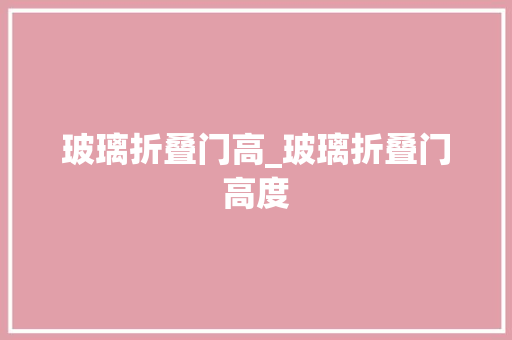 玻璃折叠门高_玻璃折叠门高度