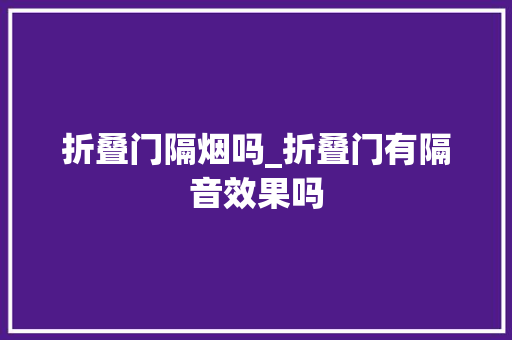 折叠门隔烟吗_折叠门有隔音效果吗