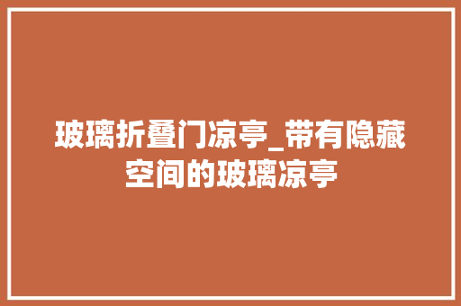 玻璃折叠门凉亭_带有隐藏空间的玻璃凉亭