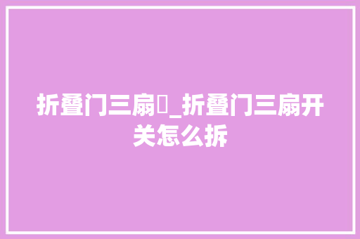 折叠门三扇開_折叠门三扇开关怎么拆