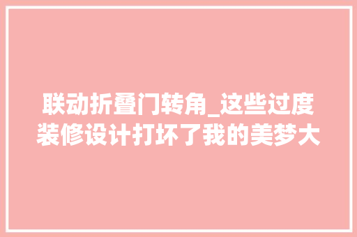 联动折叠门转角_这些过度装修设计打坏了我的美梦大年夜家别再盲目效仿了