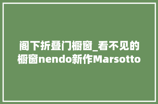 阁下折叠门橱窗_看不见的橱窗nendo新作Marsotto米兰新展厅