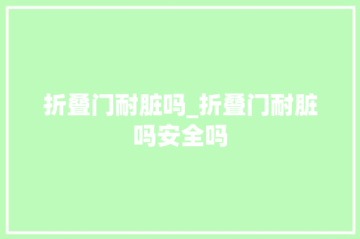 折叠门耐脏吗_折叠门耐脏吗安全吗