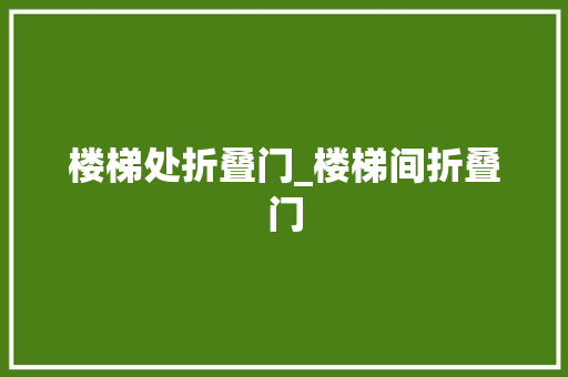 楼梯处折叠门_楼梯间折叠门