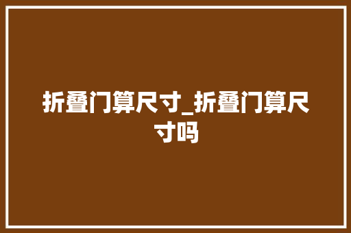 折叠门算尺寸_折叠门算尺寸吗