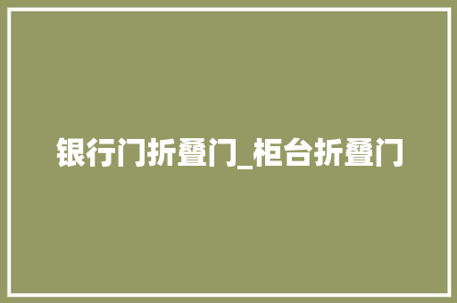 银行门折叠门_柜台折叠门