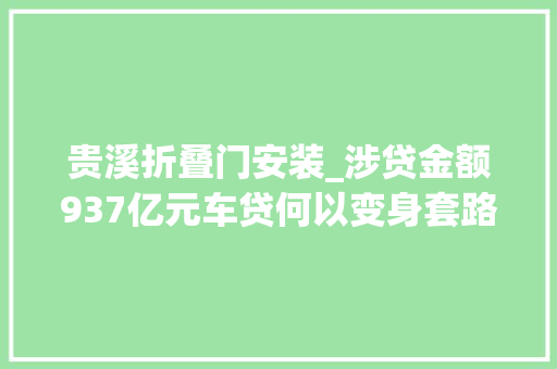贵溪折叠门安装_涉贷金额937亿元车贷何以变身套路贷