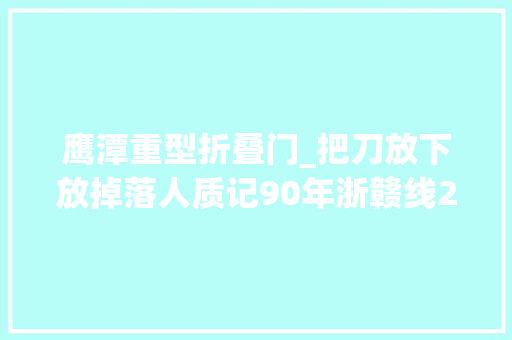 鹰潭重型折叠门_把刀放下放掉落人质记90年浙赣线209次乘客列车反劫持战斗